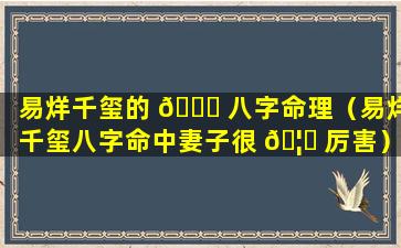 易烊千玺的 🐝 八字命理（易烊千玺八字命中妻子很 🦁 厉害）